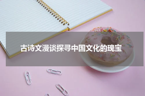  古诗文漫谈探寻中国文化的瑰宝