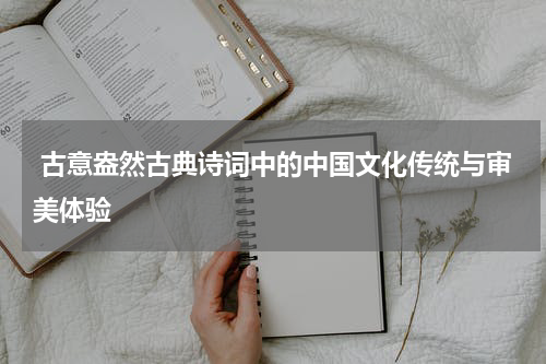  古意盎然古典诗词中的中国文化传统与审美体验