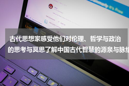  古代思想家感受他们对伦理、哲学与政治的思考与冥思了解中国古代智慧的源泉与脉络