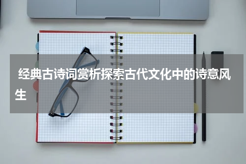 经典古诗词赏析探索古代文化中的诗意风生