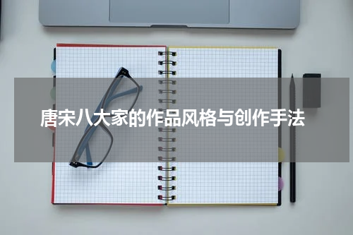  唐宋八大家的作品风格与创作手法