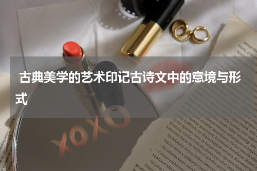  古典美学的艺术印记古诗文中的意境与形式