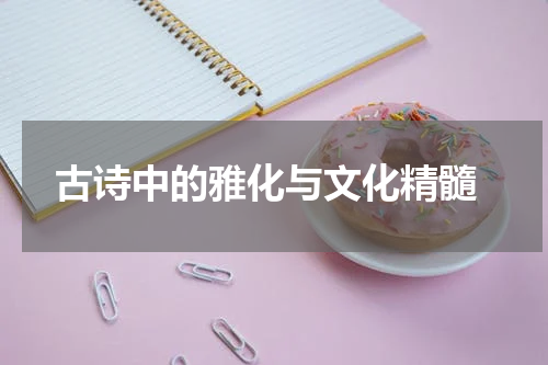  古诗中的雅化与文化精髓