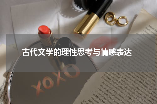  古代文学的理性思考与情感表达