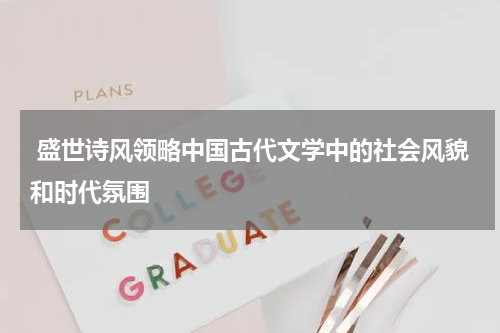  盛世诗风领略中国古代文学中的社会风貌和时代氛围