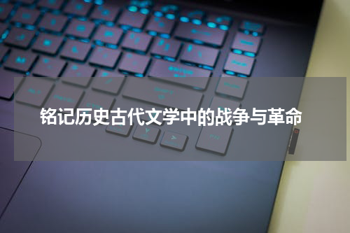  铭记历史古代文学中的战争与革命