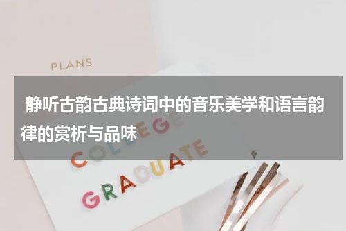  静听古韵古典诗词中的音乐美学和语言韵律的赏析与品味