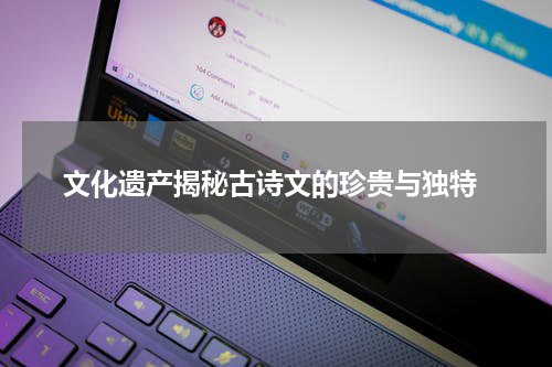  文化遗产揭秘古诗文的珍贵与独特