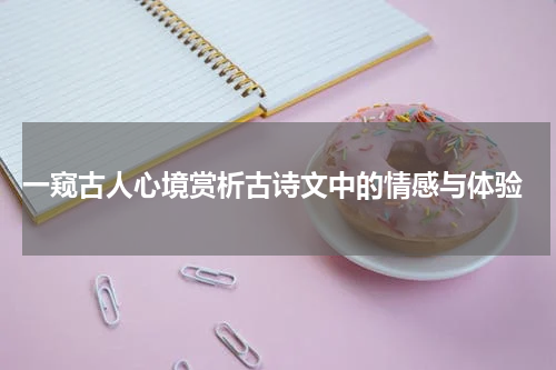  一窥古人心境赏析古诗文中的情感与体验