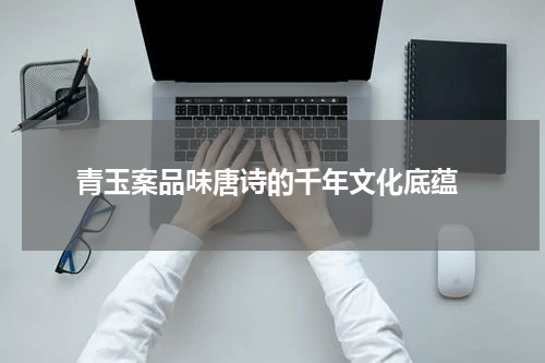  青玉案品味唐诗的千年文化底蕴