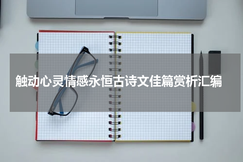  触动心灵情感永恒古诗文佳篇赏析汇编