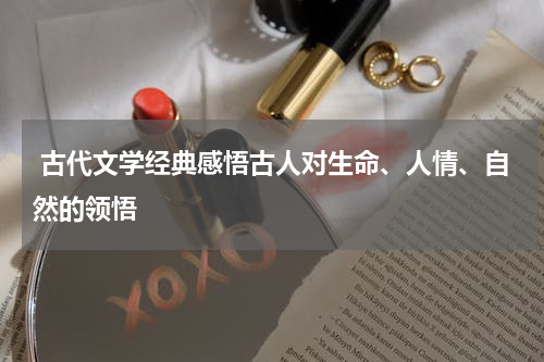  古代文学经典感悟古人对生命、人情、自然的领悟