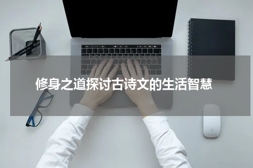  修身之道探讨古诗文的生活智慧