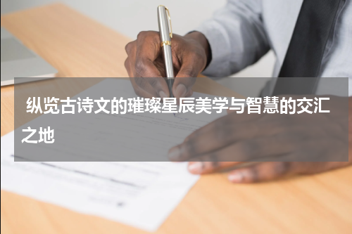  纵览古诗文的璀璨星辰美学与智慧的交汇之地