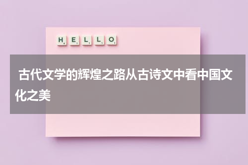  古代文学的辉煌之路从古诗文中看中国文化之美
