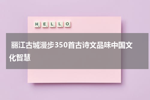  丽江古城漫步350首古诗文品味中国文化智慧