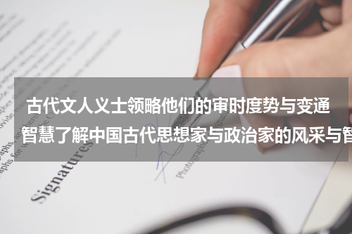  古代文人义士领略他们的审时度势与变通智慧了解中国古代思想家与政治家的风采与智慧