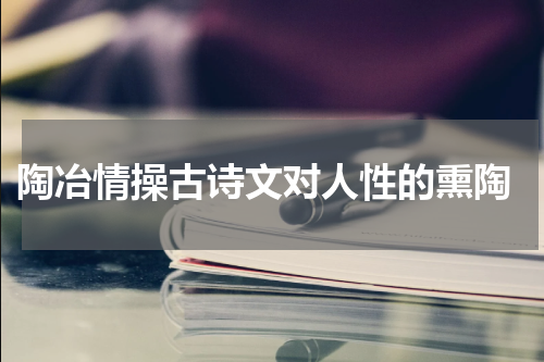  陶冶情操古诗文对人性的熏陶