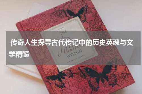  传奇人生探寻古代传记中的历史英魂与文学精髓