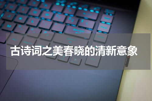  古诗词之美春晓的清新意象