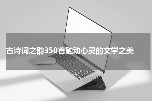 古诗词之韵350首触动心灵的文学之美