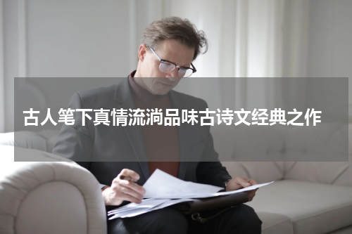  古人笔下真情流淌品味古诗文经典之作