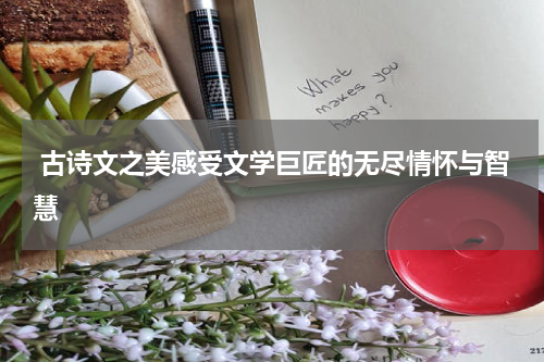  古诗文之美感受文学巨匠的无尽情怀与智慧
