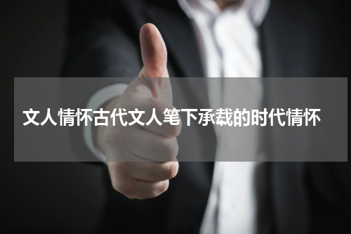  文人情怀古代文人笔下承载的时代情怀