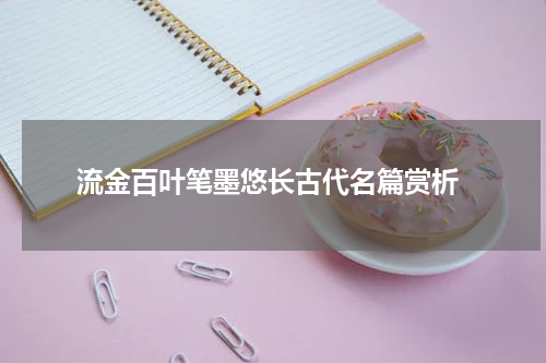  流金百叶笔墨悠长古代名篇赏析