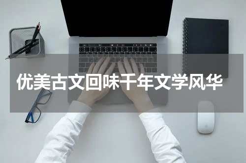  优美古文回味千年文学风华