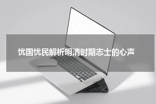  忧国忧民解析明清时期志士的心声