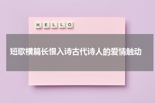  短歌横篇长恨入诗古代诗人的爱情触动