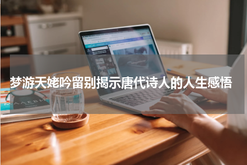  梦游天姥吟留别揭示唐代诗人的人生感悟