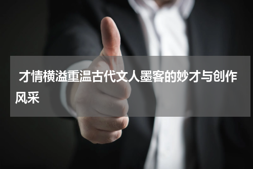  才情横溢重温古代文人墨客的妙才与创作风采