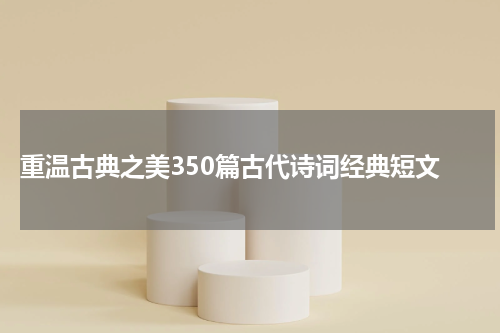  重温古典之美350篇古代诗词经典短文