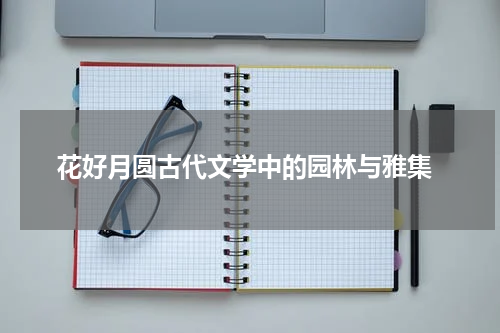  花好月圆古代文学中的园林与雅集