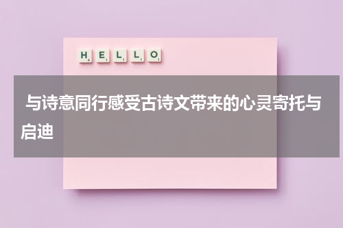  与诗意同行感受古诗文带来的心灵寄托与启迪