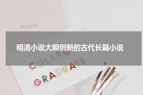  明清小说大胆创新的古代长篇小说