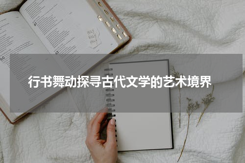  行书舞动探寻古代文学的艺术境界