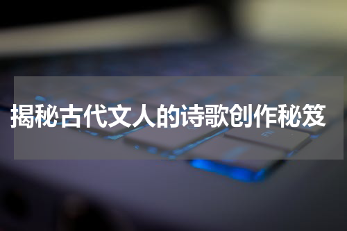  揭秘古代文人的诗歌创作秘笈