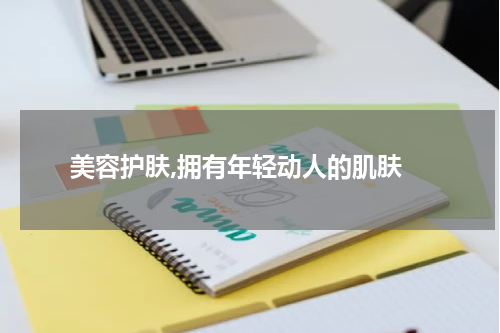  美容护肤,拥有年轻动人的肌肤