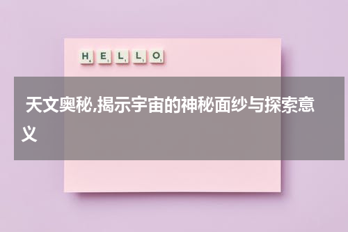  天文奥秘,揭示宇宙的神秘面纱与探索意义