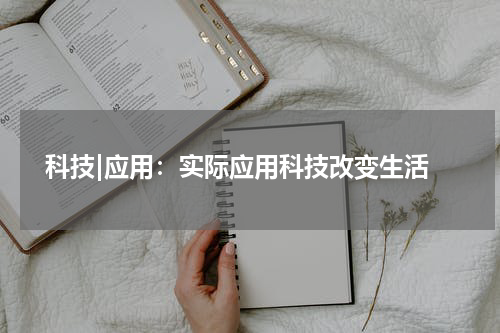  科技|应用：实际应用科技改变生活