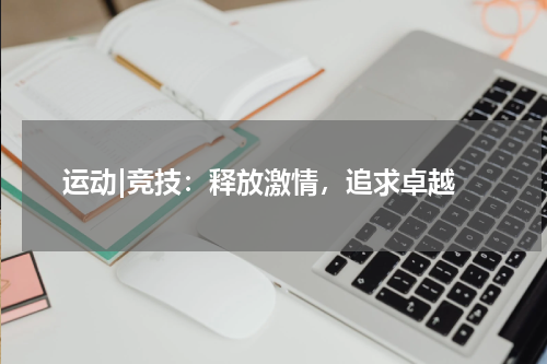  运动|竞技：释放激情，追求卓越