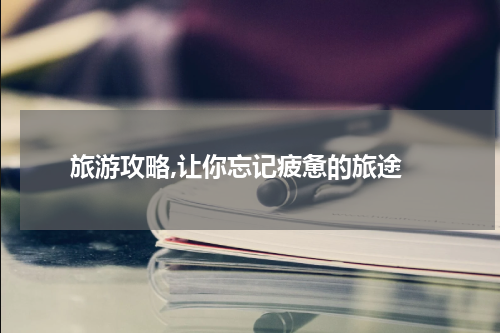  旅游攻略,让你忘记疲惫的旅途