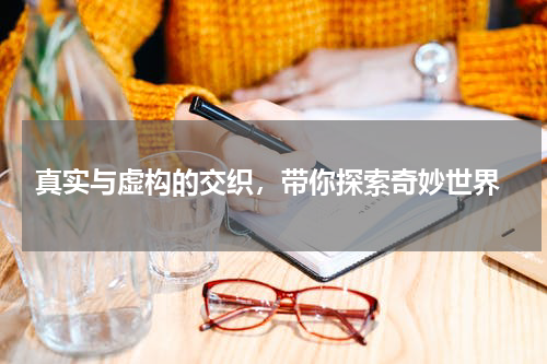  真实与虚构的交织，带你探索奇妙世界