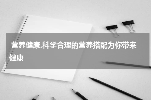  营养健康,科学合理的营养搭配为你带来健康