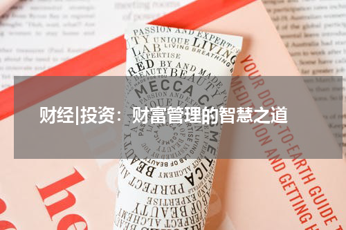  财经|投资：财富管理的智慧之道