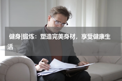  健身|锻炼：塑造完美身材，享受健康生活