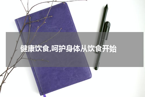  健康饮食,呵护身体从饮食开始